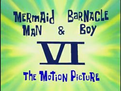 Mermaid Man & Barnacle Boy VI: The Motion Picture